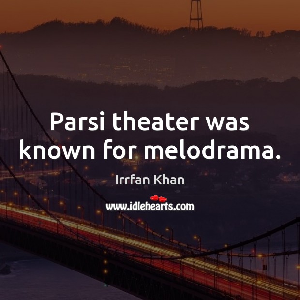Parsi theater was known for melodrama. Irrfan Khan Picture Quote