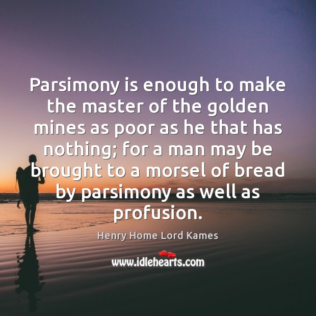 Parsimony is enough to make the master of the golden mines as Henry Home Lord Kames Picture Quote