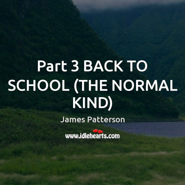 Part 3 BACK TO SCHOOL (THE NORMAL KIND) James Patterson Picture Quote