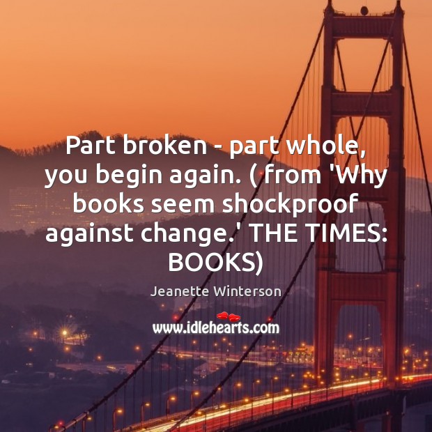 Part broken – part whole, you begin again. ( from ‘Why books seem Image