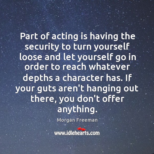 Part of acting is having the security to turn yourself loose and Morgan Freeman Picture Quote