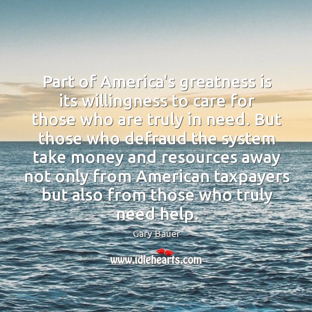 Part of America’s greatness is its willingness to care for those who Gary Bauer Picture Quote