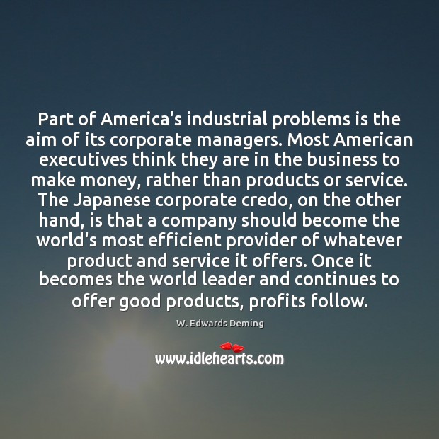 Part of America’s industrial problems is the aim of its corporate managers. W. Edwards Deming Picture Quote