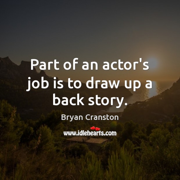 Part of an actor’s job is to draw up a back story. Bryan Cranston Picture Quote