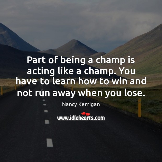 Part of being a champ is acting like a champ. You have Nancy Kerrigan Picture Quote