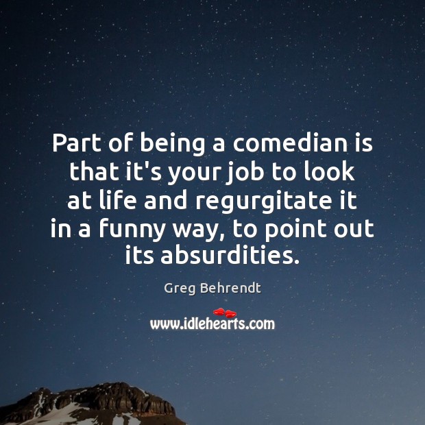 Part of being a comedian is that it’s your job to look Greg Behrendt Picture Quote