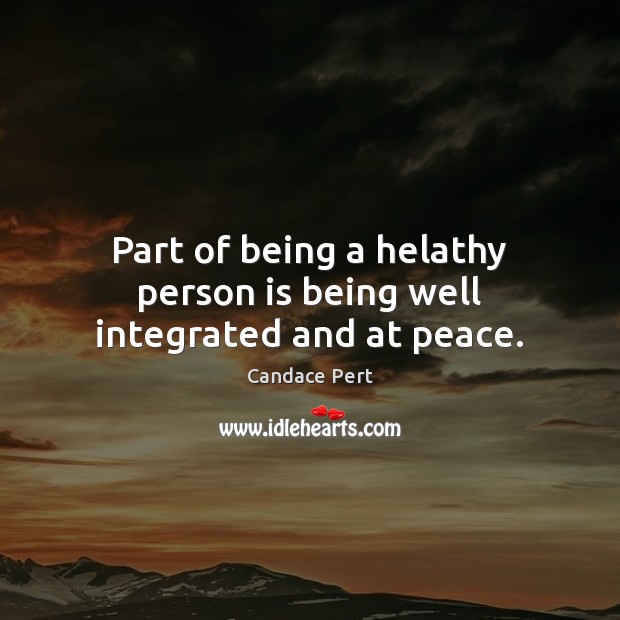 Part of being a helathy person is being well integrated and at peace. Candace Pert Picture Quote