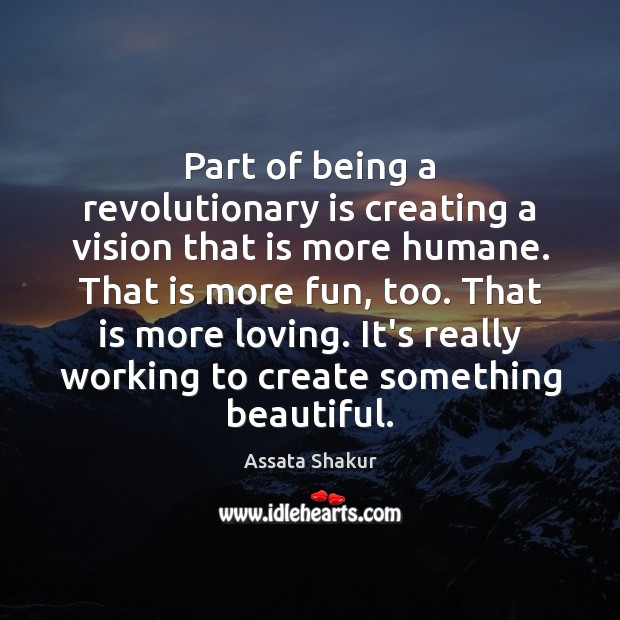 Part of being a revolutionary is creating a vision that is more Assata Shakur Picture Quote