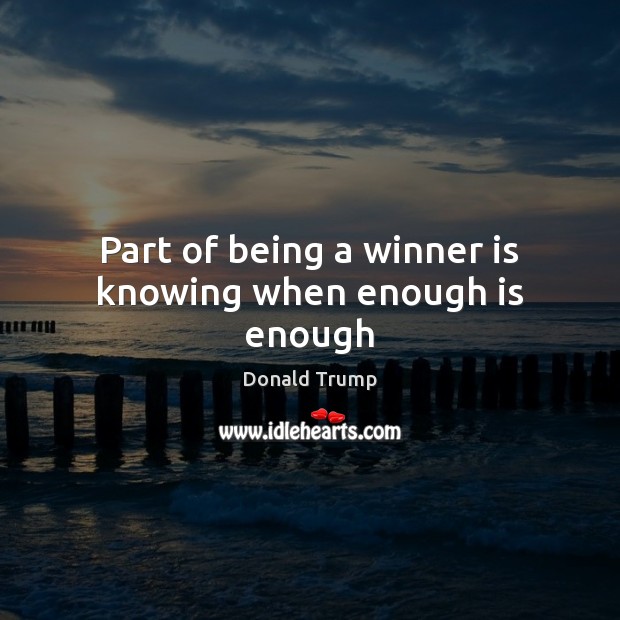 Part of being a winner is knowing when enough is enough Donald Trump Picture Quote