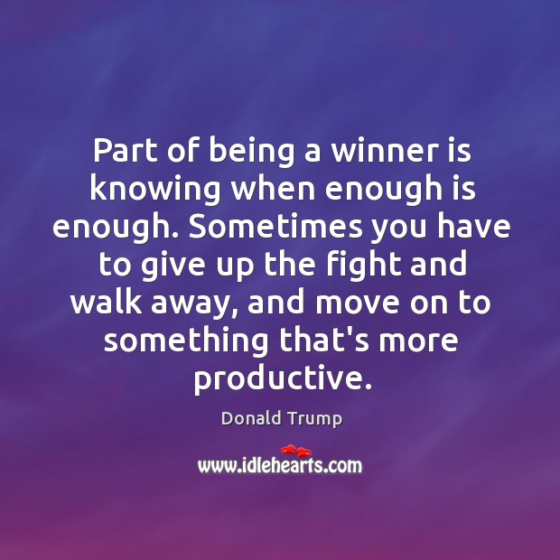 Part of being a winner is knowing when enough is enough. Sometimes Donald Trump Picture Quote