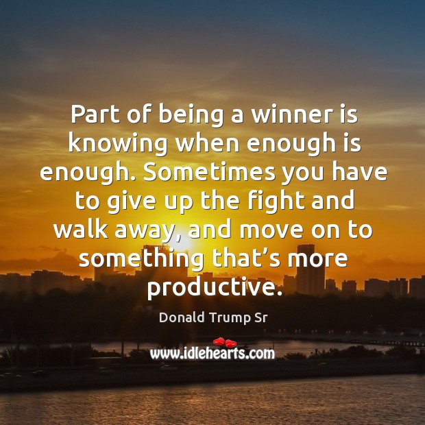 Part of being a winner is knowing when enough is enough. Donald Trump Sr Picture Quote