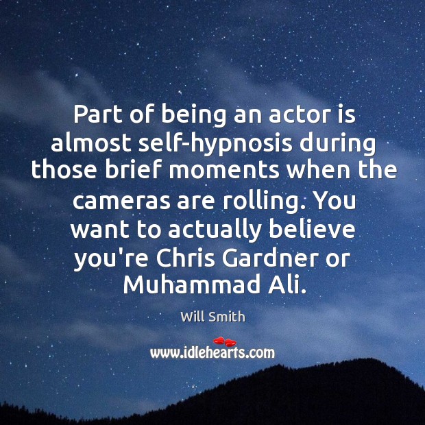 Part of being an actor is almost self-hypnosis during those brief moments Will Smith Picture Quote
