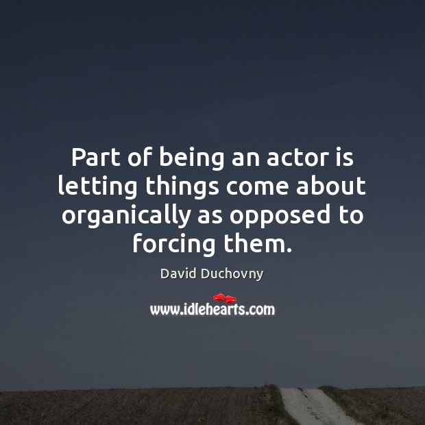 Part of being an actor is letting things come about organically as Image