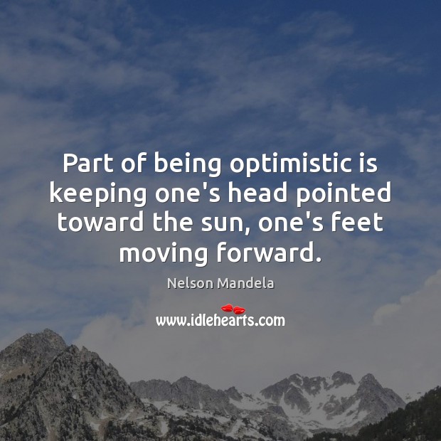 Part of being optimistic is keeping one’s head pointed toward the sun, Image