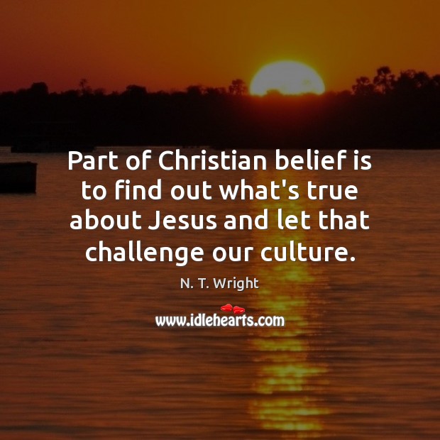 Part of Christian belief is to find out what’s true about Jesus N. T. Wright Picture Quote