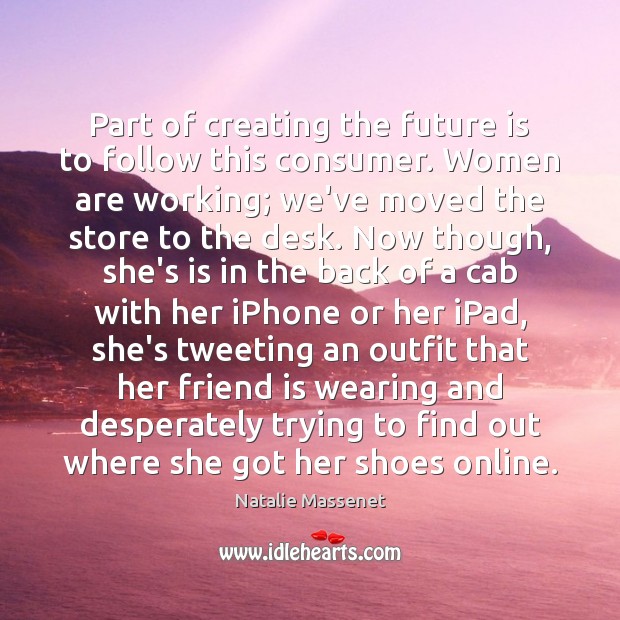 Part of creating the future is to follow this consumer. Women are Natalie Massenet Picture Quote