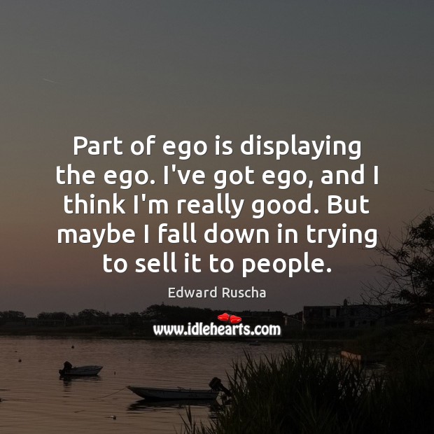 Part of ego is displaying the ego. I’ve got ego, and I Edward Ruscha Picture Quote
