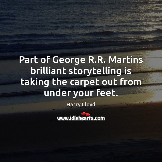 Part of George R.R. Martins brilliant storytelling is taking the carpet Harry Lloyd Picture Quote
