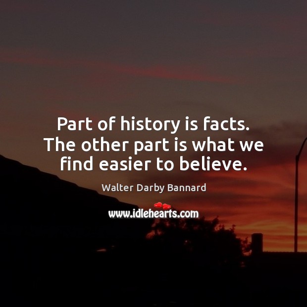 Part of history is facts. The other part is what we find easier to believe. Walter Darby Bannard Picture Quote