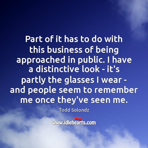 Part of it has to do with this business of being approached Todd Solondz Picture Quote