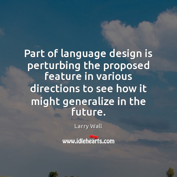 Part of language design is perturbing the proposed feature in various directions Larry Wall Picture Quote