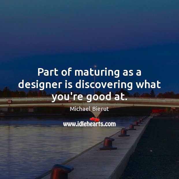 Part of maturing as a designer is discovering what you’re good at. Michael Bierut Picture Quote