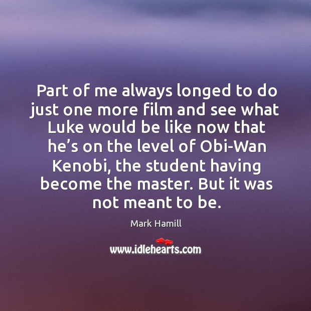 Part of me always longed to do just one more film and see what luke Mark Hamill Picture Quote