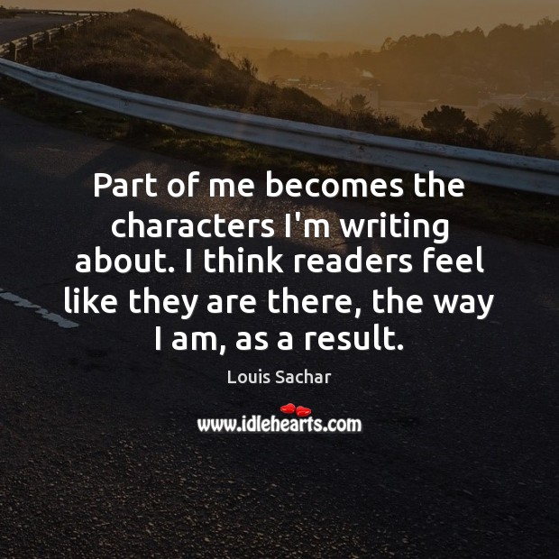 Part of me becomes the characters I’m writing about. I think readers Louis Sachar Picture Quote