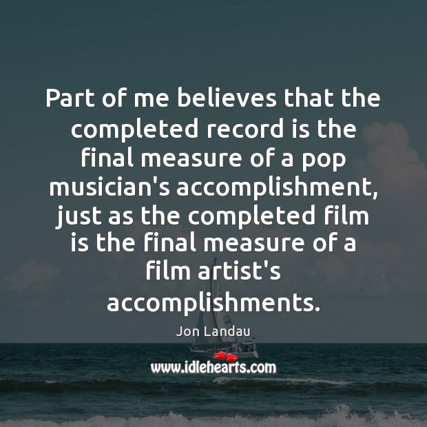 Part of me believes that the completed record is the final measure Jon Landau Picture Quote