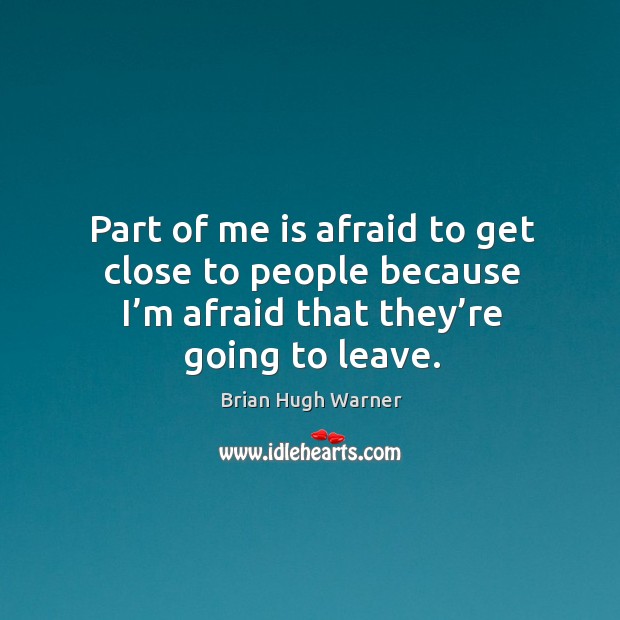 Part of me is afraid to get close to people because I’m afraid that they’re going to leave. Image