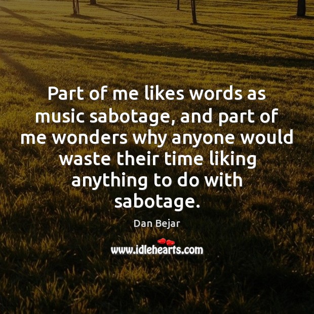 Part of me likes words as music sabotage, and part of me Image