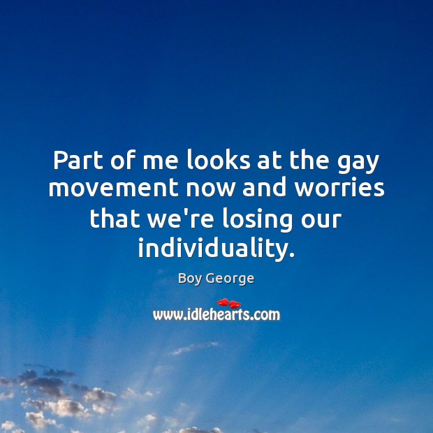 Part of me looks at the gay movement now and worries that we’re losing our individuality. Image