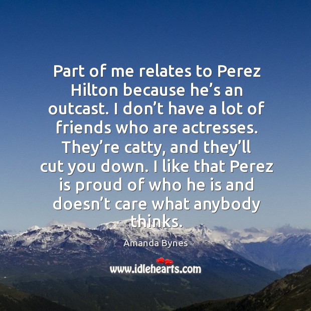 Part of me relates to perez hilton because he’s an outcast. Amanda Bynes Picture Quote