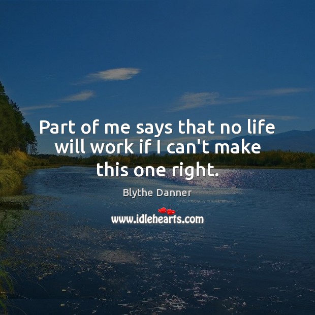 Part of me says that no life will work if I can’t make this one right. Blythe Danner Picture Quote
