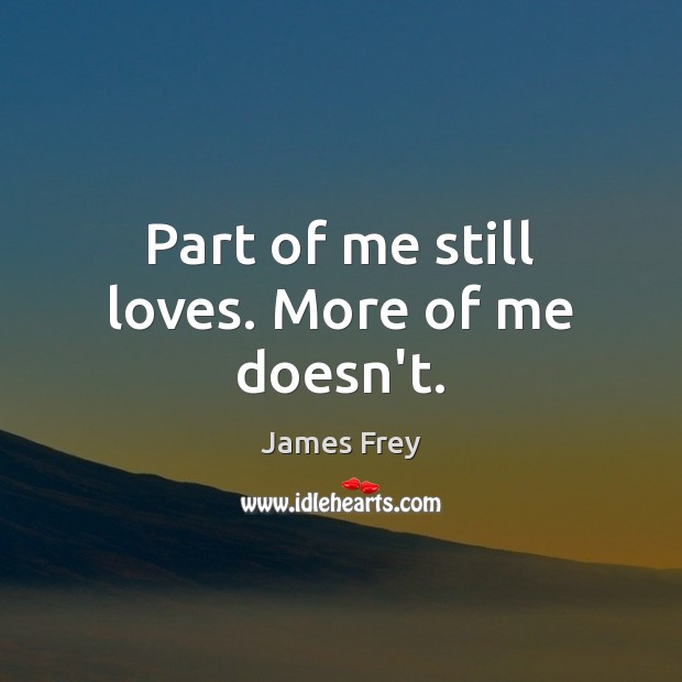 Part of me still loves. More of me doesn’t. James Frey Picture Quote