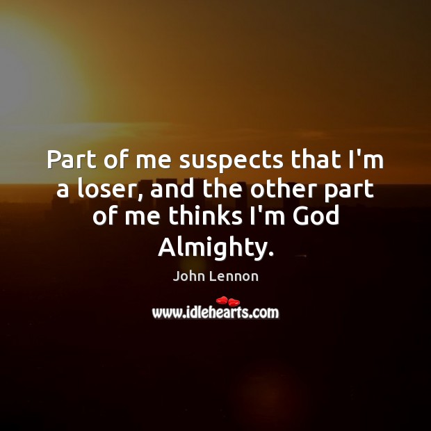 Part of me suspects that I’m a loser, and the other part of me thinks I’m God Almighty. John Lennon Picture Quote