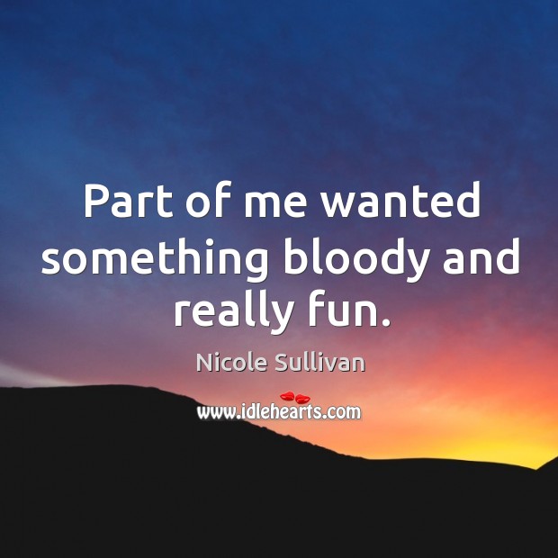 Part of me wanted something bloody and really fun. Nicole Sullivan Picture Quote