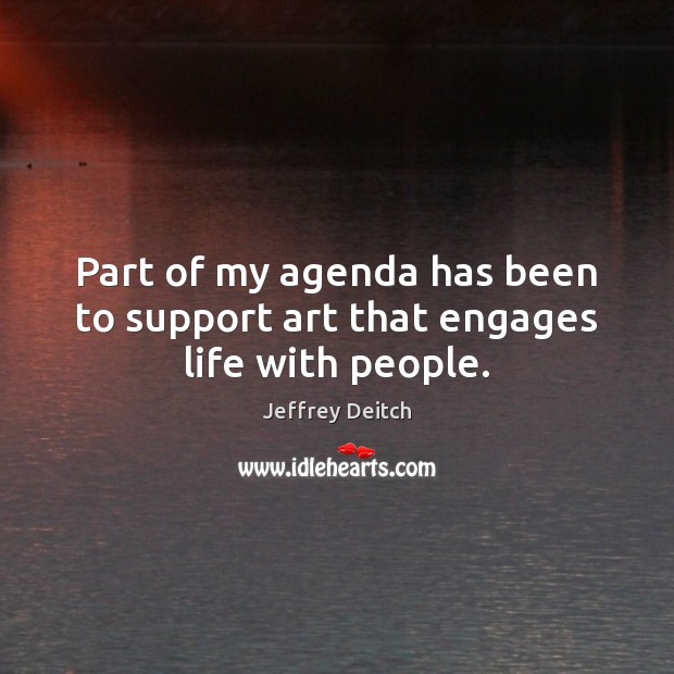 Part of my agenda has been to support art that engages life with people. Jeffrey Deitch Picture Quote