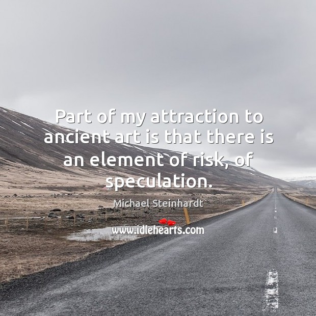 Part of my attraction to ancient art is that there is an element of risk, of speculation. Michael Steinhardt Picture Quote