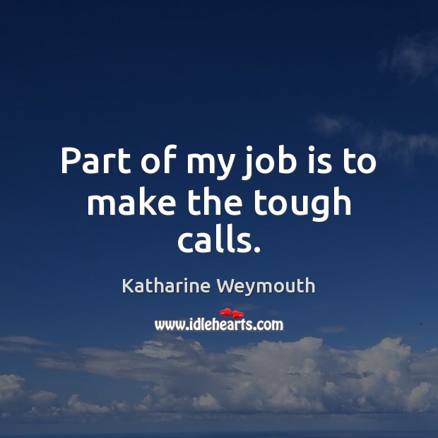 Part of my job is to make the tough calls. Katharine Weymouth Picture Quote