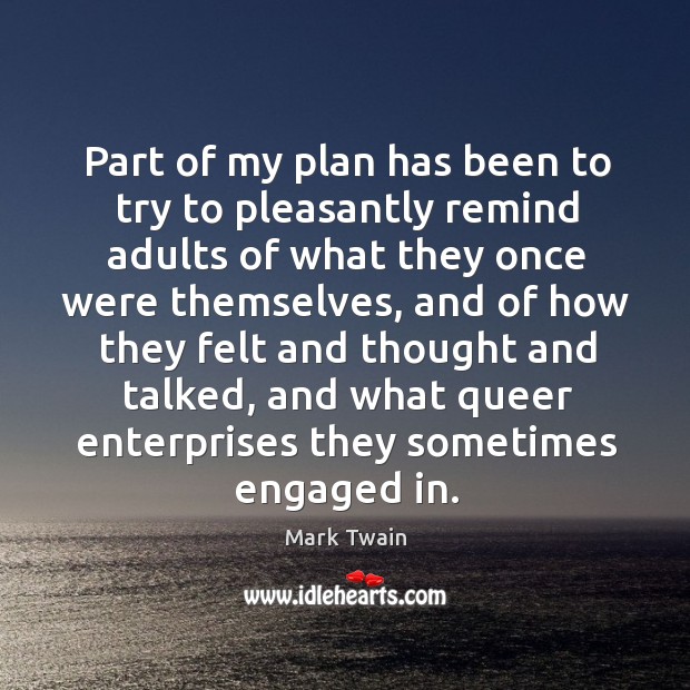 Part of my plan has been to try to pleasantly remind adults of what they once were themselves Mark Twain Picture Quote