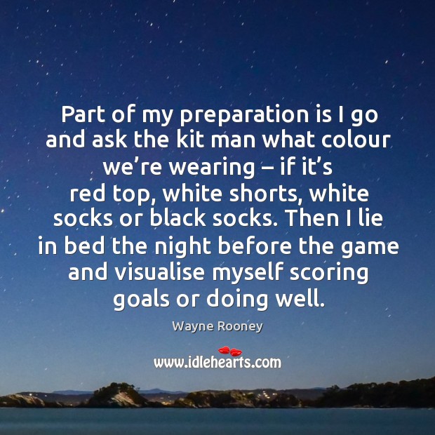Part of my preparation is I go and ask the kit man what colour we’re wearing – if it’s red top Wayne Rooney Picture Quote