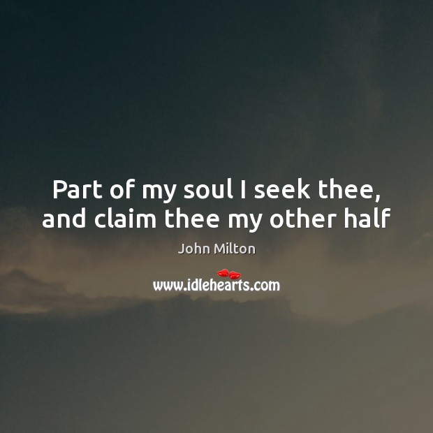 Part of my soul I seek thee, and claim thee my other half John Milton Picture Quote