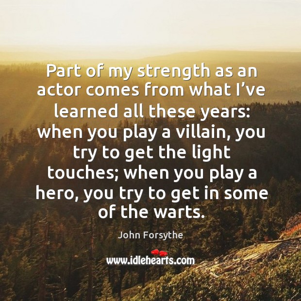 Part of my strength as an actor comes from what I’ve learned all these years: John Forsythe Picture Quote