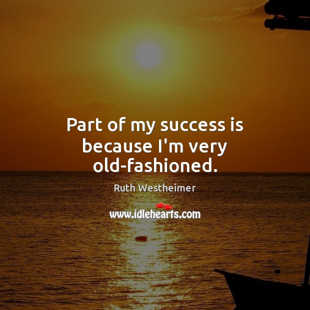 Part of my success is because I’m very old-fashioned. Ruth Westheimer Picture Quote