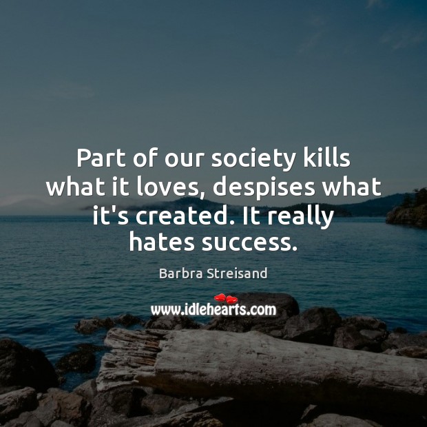 Part of our society kills what it loves, despises what it’s created. Image