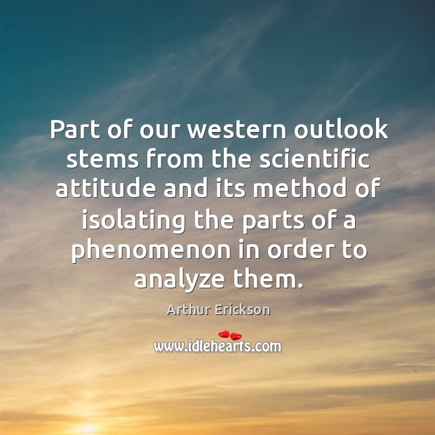 Part of our western outlook stems from the scientific attitude Arthur Erickson Picture Quote