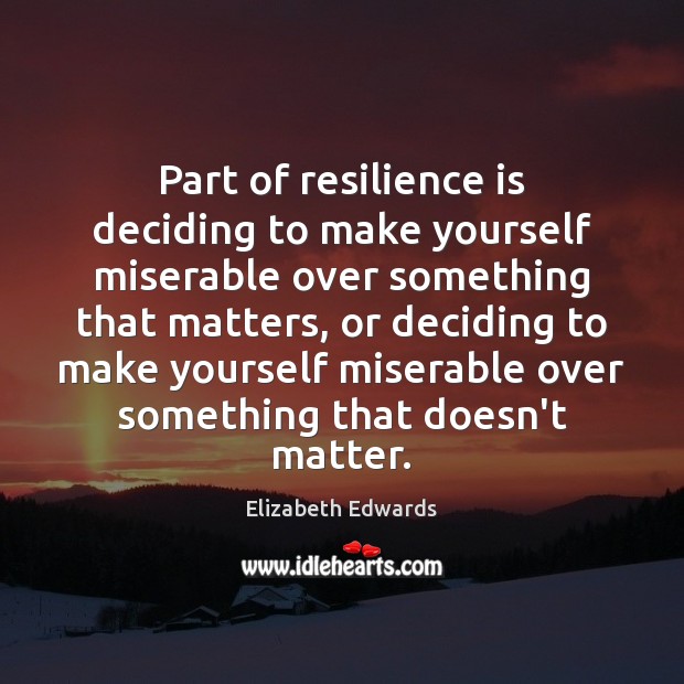 Part of resilience is deciding to make yourself miserable over something that Elizabeth Edwards Picture Quote
