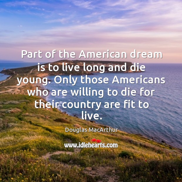 Part of the american dream is to live long and die young. Douglas MacArthur Picture Quote