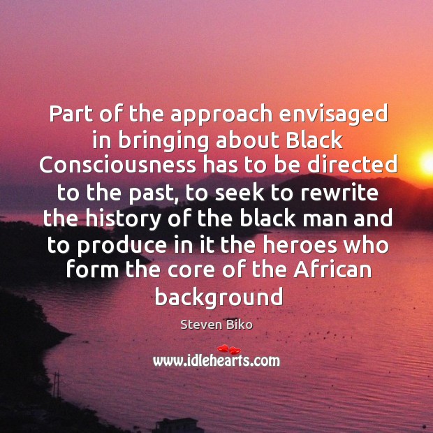 Part of the approach envisaged in bringing about Black Consciousness has to Steven Biko Picture Quote